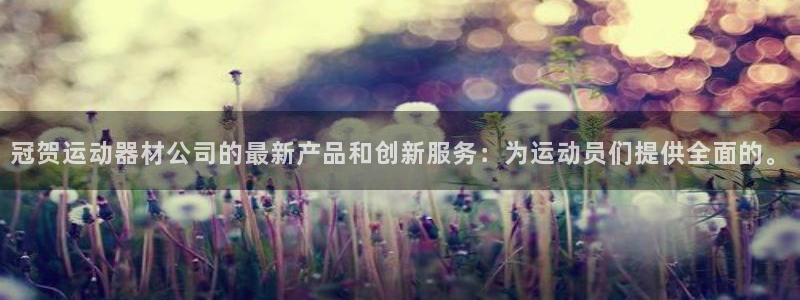 fb体育官网:冠贺运动器材公司的最新产品和创新服务:为运动员