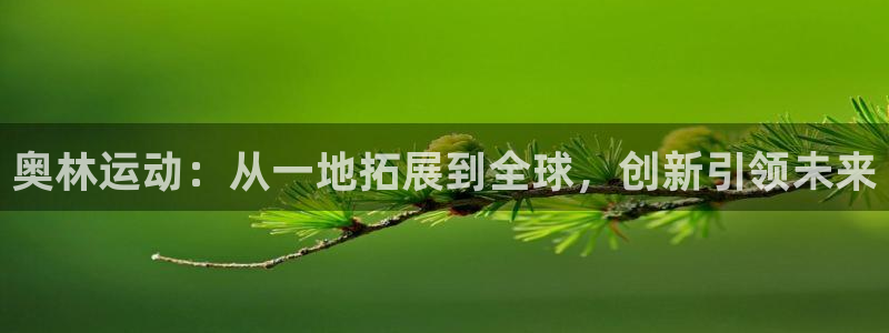fb体育娱乐首页官网下载:奥林运动:从一地拓展到全球,创新引
